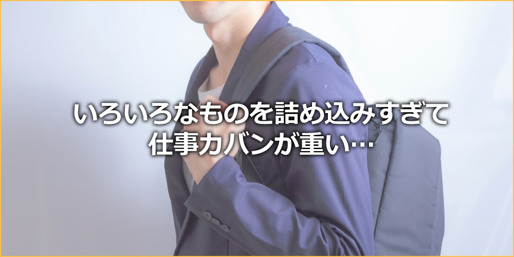 いろいろなものを詰め込みすぎて仕事カバンが重い…