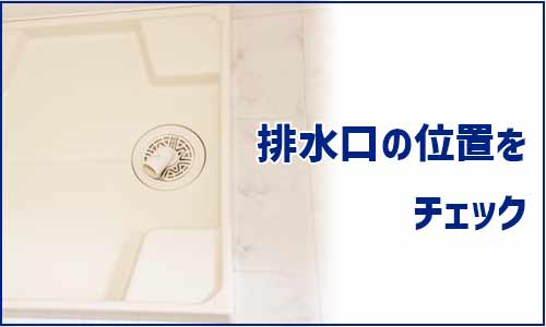 「排水口の位置」のチェック「排水口の位置」のチェック