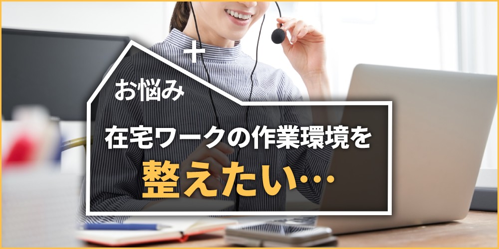 在宅ワークの作業環境を整えたい…