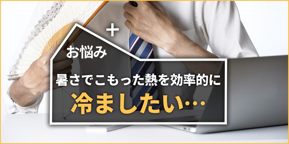 暑さでこもった熱を効率的に冷ましたい…