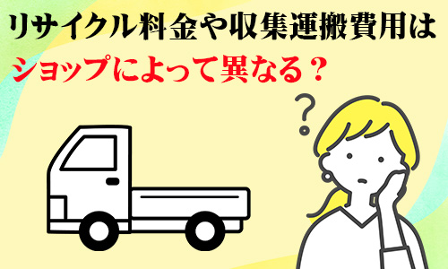 リサイクル料金や収集運搬費用はショップによって異なる