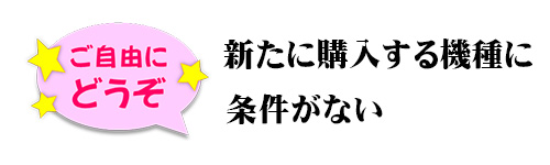 新たに購入する機種に条件がない