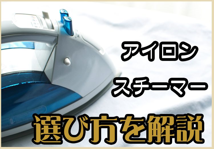 アイロン・衣類スチーマーの選び方を解説！