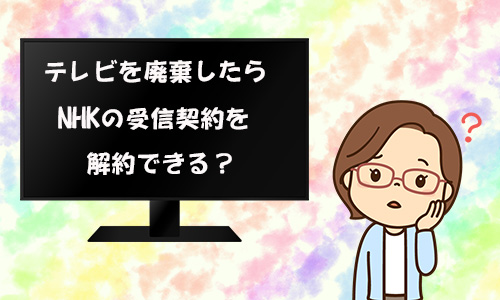 テレビを廃棄したときはNHKの受信契約を解約できるか