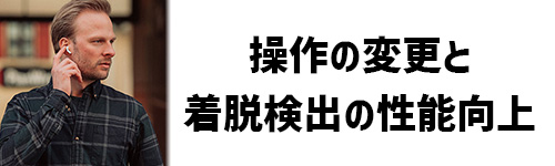 イヤホン操作の変更と着脱検出の性能向上