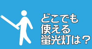 どこでも使える気軽な蛍光灯は？