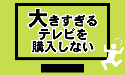 あまり大きすぎるテレビを購入しない