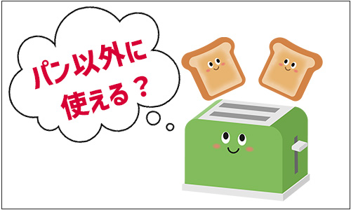 ポップアップトースターにパン以外の使い道はある？