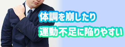 体調を崩したり運動不足に陥りやすい