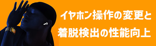 イヤホン操作の変更と着脱検出の性能向上