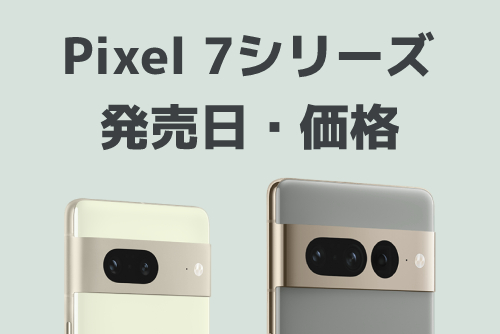 Google Pixel 7とGoogle Pixel 7 Proの発売日・端末価格は？