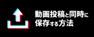 動画投稿と同時に保存する方法