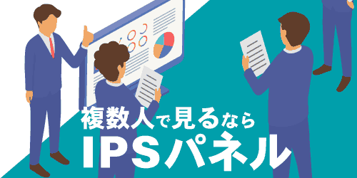 複数人でモニターを見る機会があるならIPSパネルを