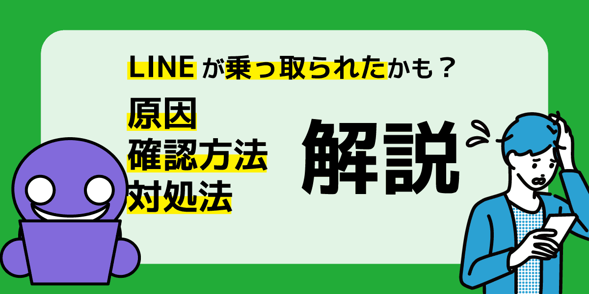 LINEが乗っ取られたかも？原因・確認方法・対処法を解説！被害にあわないためには