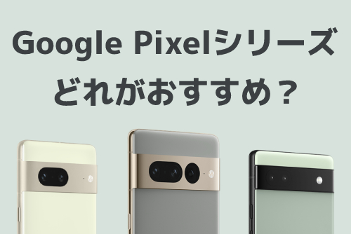 Google Pixel 7・Google Pixel 7 Pro・Google Pixel 6aのどれがおすすめ？