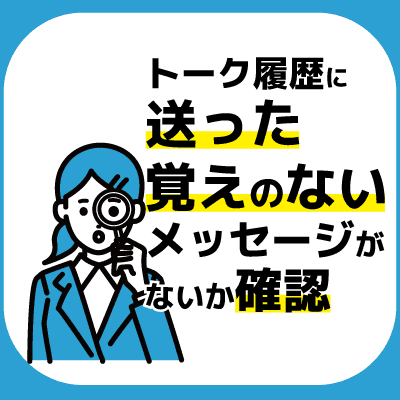 トーク履歴に送った覚えのないメッセージが無いか確認