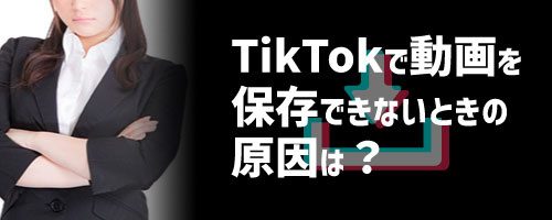 TikTokで動画が保存できないときの原因は