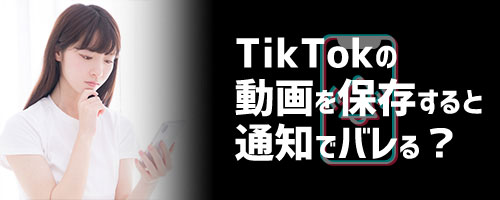 TikTokの動画を保存すると通知でバレる？