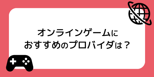 オンラインゲームにおすすめなプロバイダーは？