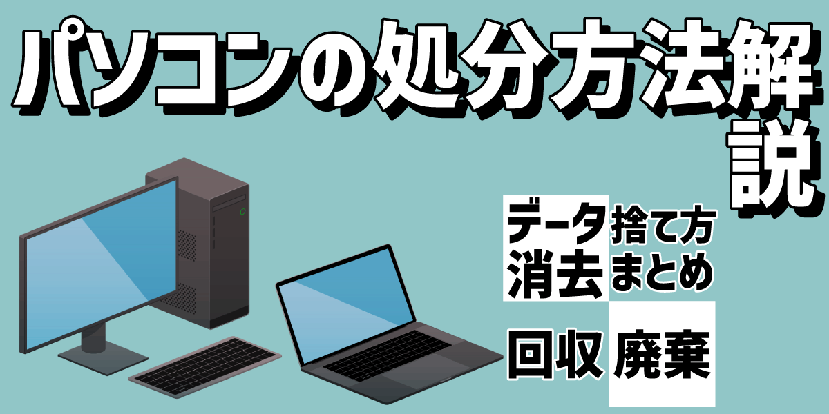 PCの処分方法解説！PCのデータ消去や廃棄・回収・捨て方のまとめ