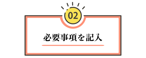 【ステップ2：必要事項を記入する】