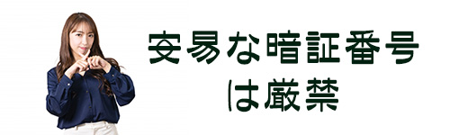 分かりやすい安易な暗証番号は厳禁