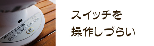 注意点6．スイッチを操作しづらいことがある