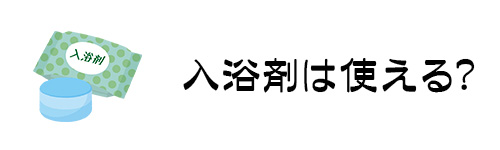 入浴剤を使っても大丈夫？