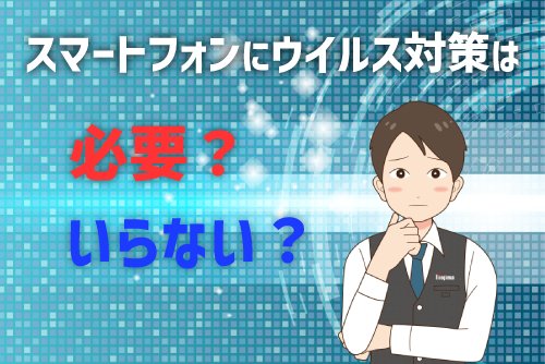 iPhone・アンドロイドのスマホにウイルス対策は必要？それともいらない？