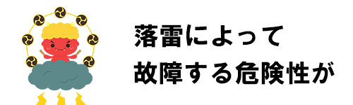 落雷によって故障する危険性がある