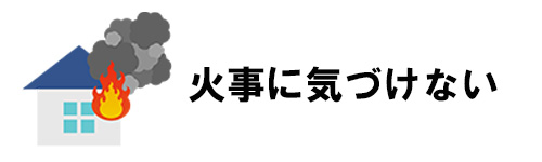 火事に気づけない恐れがある