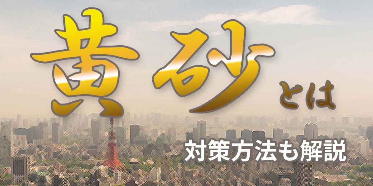 黄砂とは？時期はいつからいつまで？原因や症状、対策方法も解説