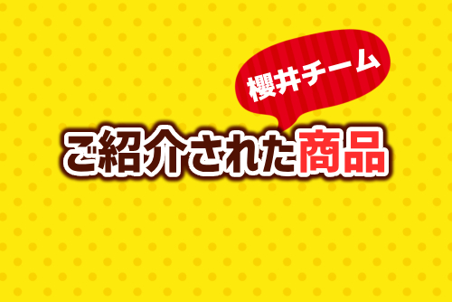 【櫻井チーム編】今回ご紹介された商品はこちら！