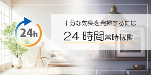 十分な効果を発揮するには24時間常時稼働