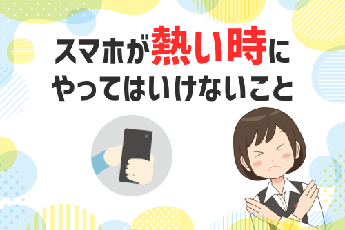 スマホが熱くなったときにやってはいけないこと