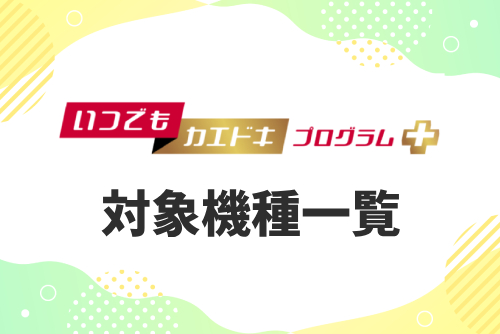 「いつでもカエドキプログラム＋」の対象機種一覧