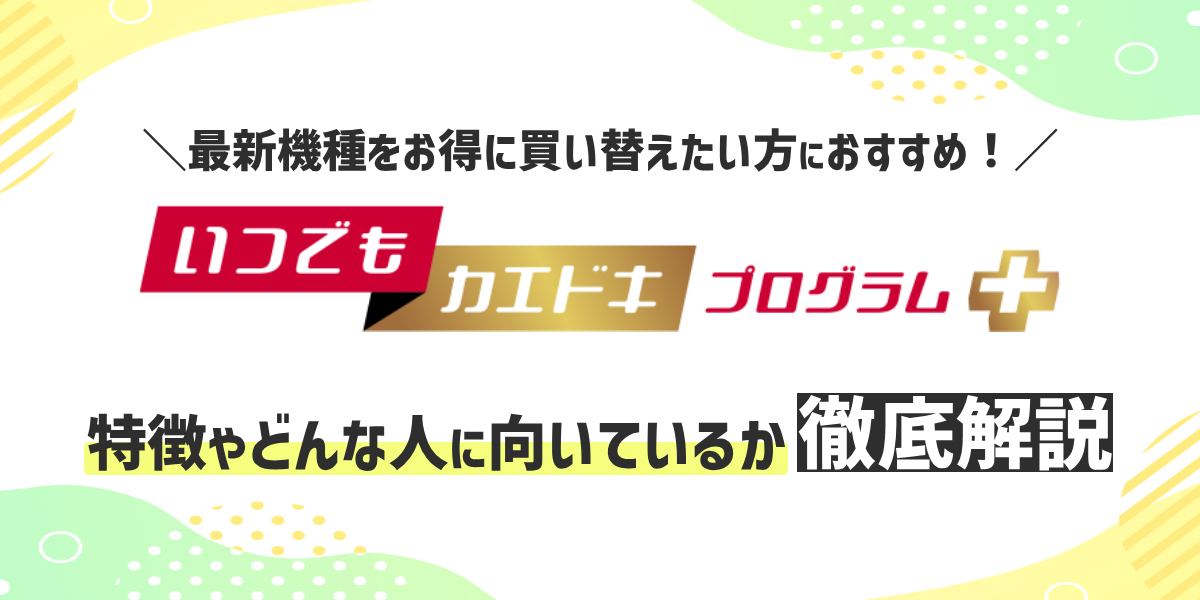 ドコモから「いつでもカエドキプログラム＋」が登場！最新機種をお得に買い替えたい人におすすめのトップ画像