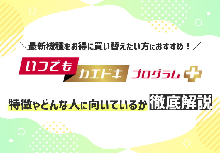 ドコモから「いつでもカエドキプログラム＋」が登場！最新機種をお得に買い替えたい人におすすめのアイキャッチ画像