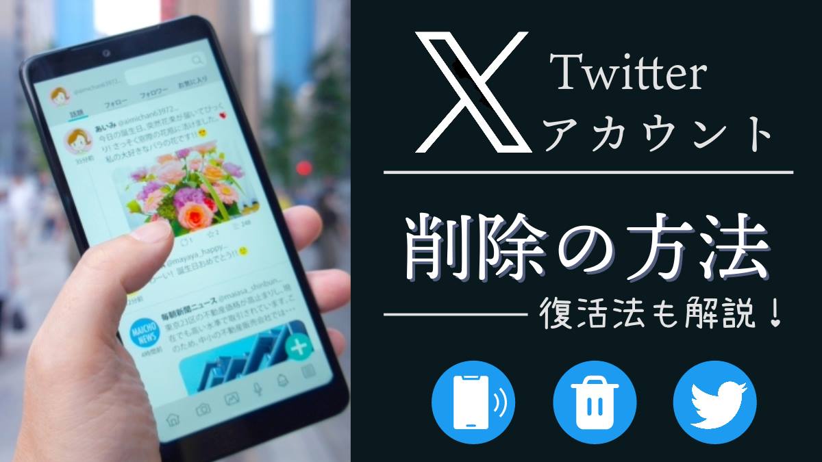 X（Twitter）のアカウント削除方法を解説！できない場合や復活のやり方も