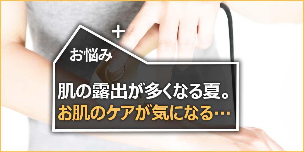 肌の露出が多くなる夏。お肌のケアが気になる…