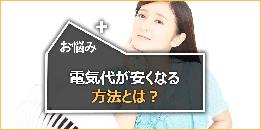 電気代が安くなる方法とは？