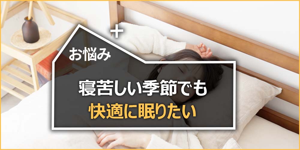寝苦しい季節でも快適に眠りたい…
