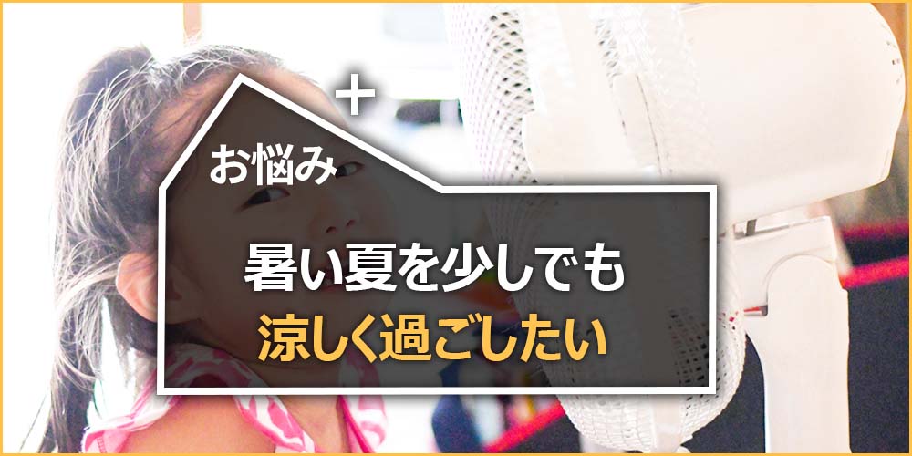 暑い夏も少しでも涼しく過ごしたい…