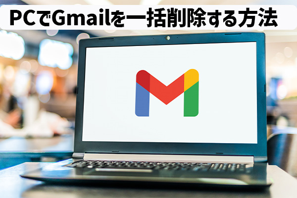 PCでGmailを一括削除する方法！スマホの人も要確認