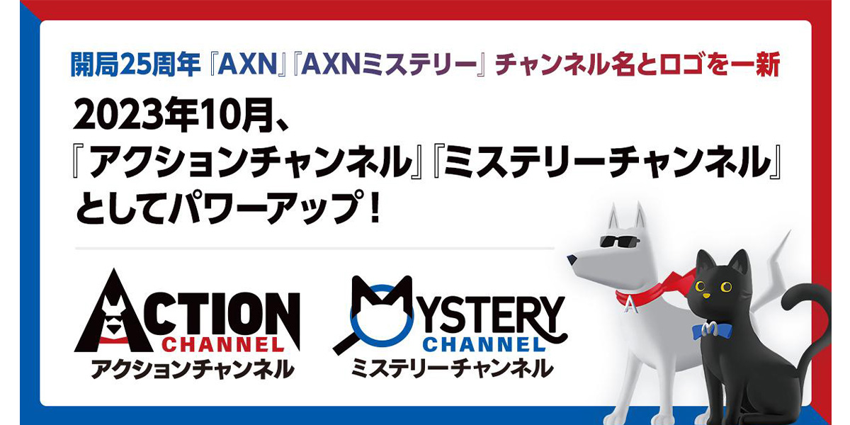 開局25周年『AXN』『AXNミステリー』チャンネル名を一新！『アクションチャンネル』『ミステリーチャンネル』としてパワーアップ！