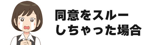 同意をスルーしてしまった場合