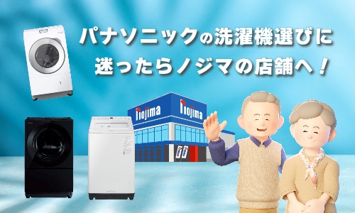 まとめ：パナソニックの洗濯機選びに迷ったらノジマの店舗へ！