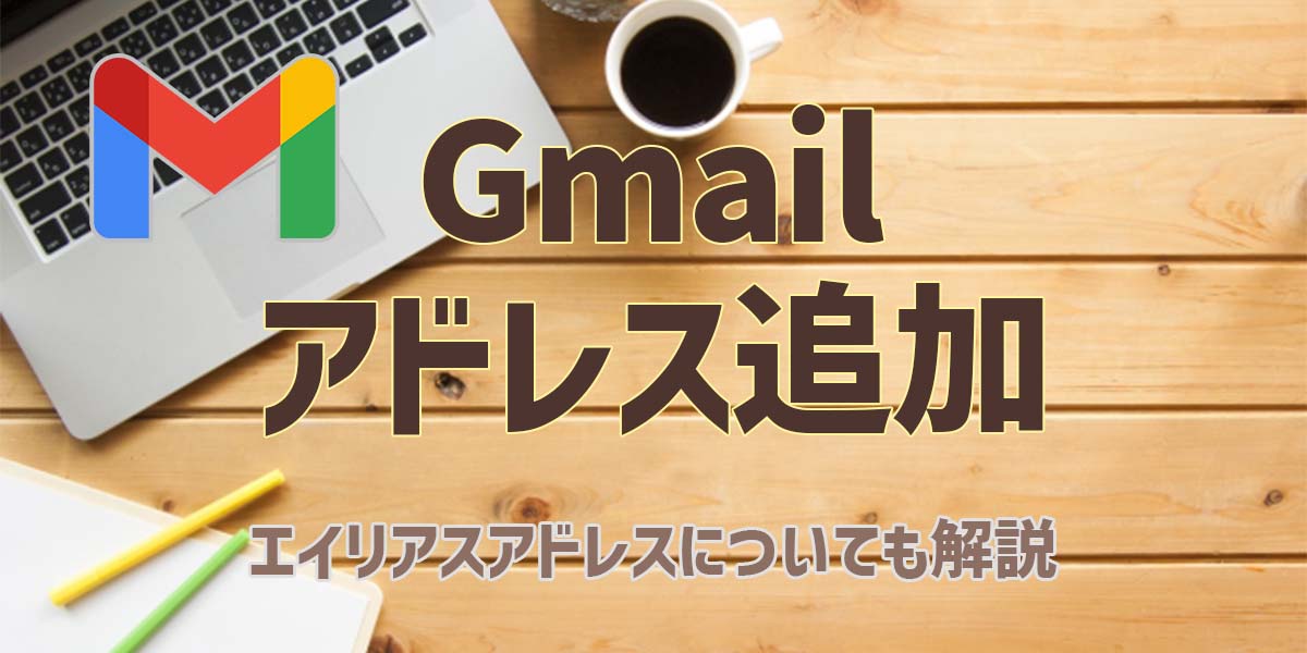 Gmailのアドレスは追加できる？エイドリアスアドレスについても解説　top