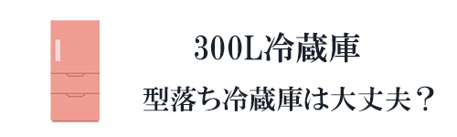 300Lの型落ち冷蔵庫は大丈夫？