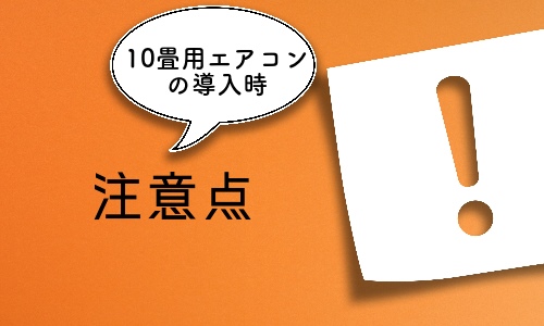 10畳用エアコンを導入するときの注意点